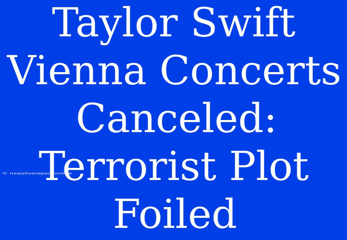 Taylor Swift Vienna Concerts Canceled: Terrorist Plot Foiled