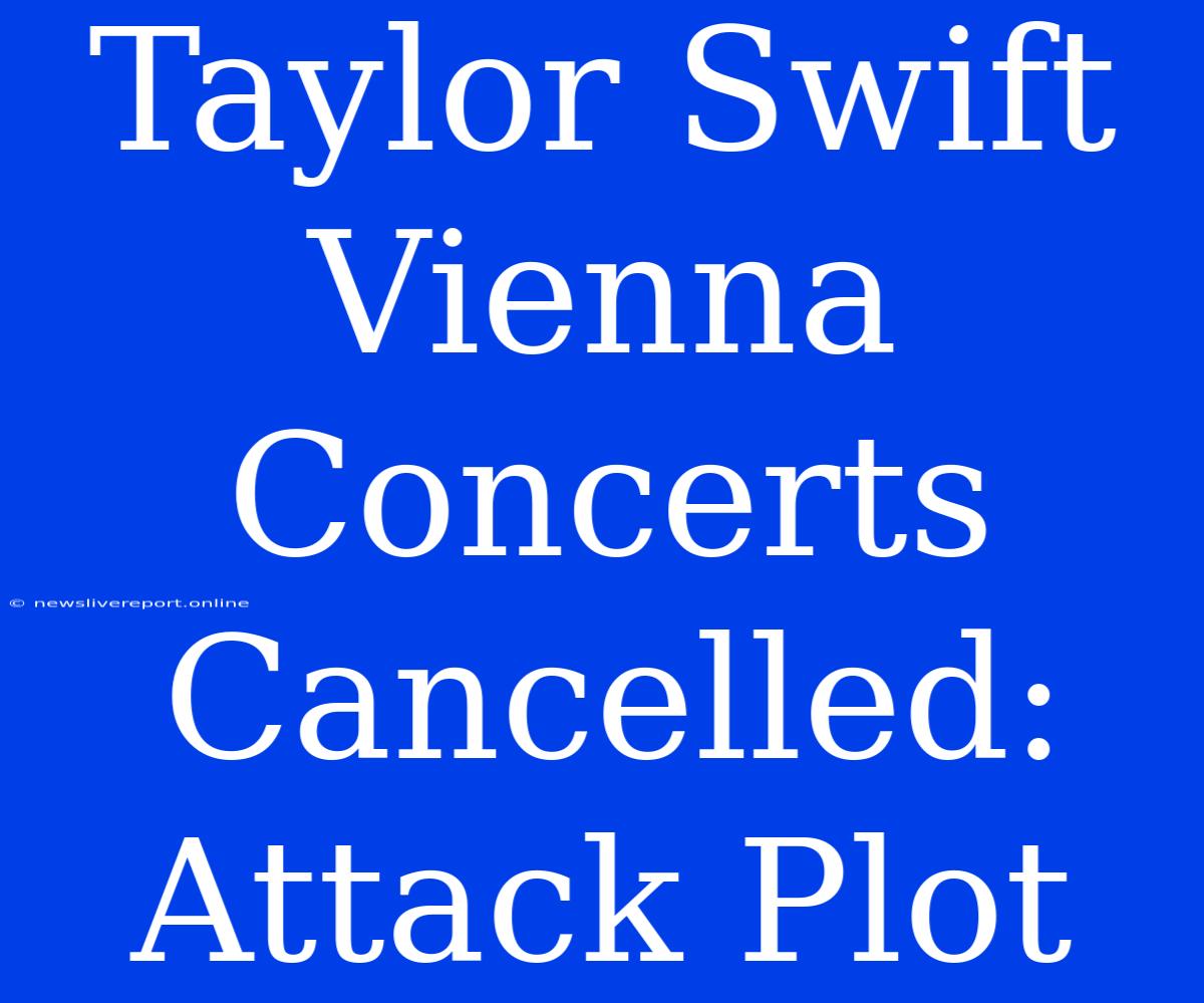 Taylor Swift Vienna Concerts Cancelled: Attack Plot