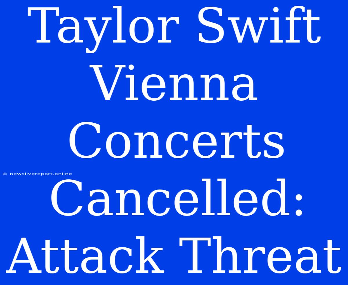 Taylor Swift Vienna Concerts Cancelled: Attack Threat