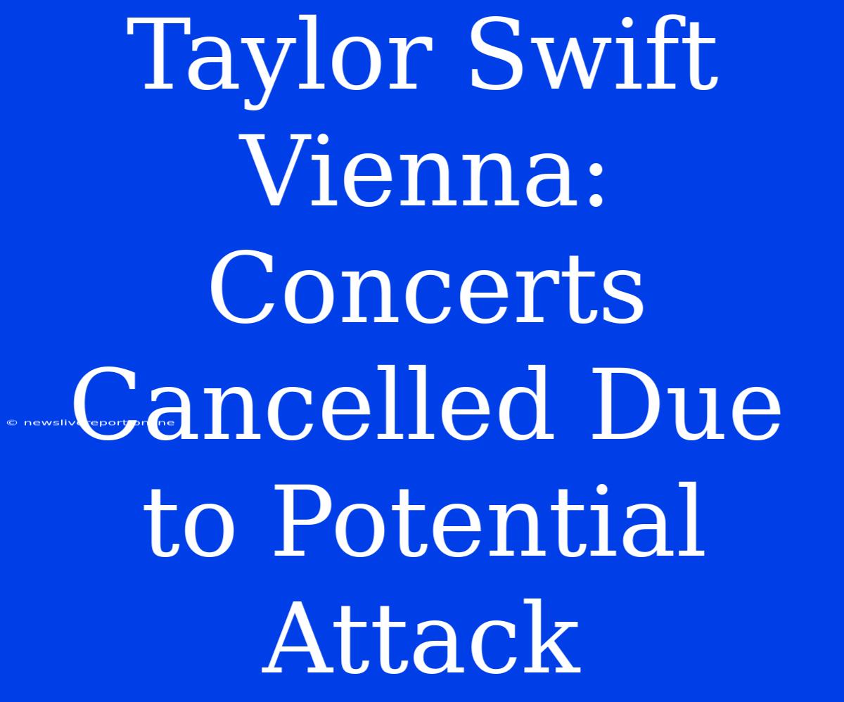 Taylor Swift Vienna: Concerts Cancelled Due To Potential Attack