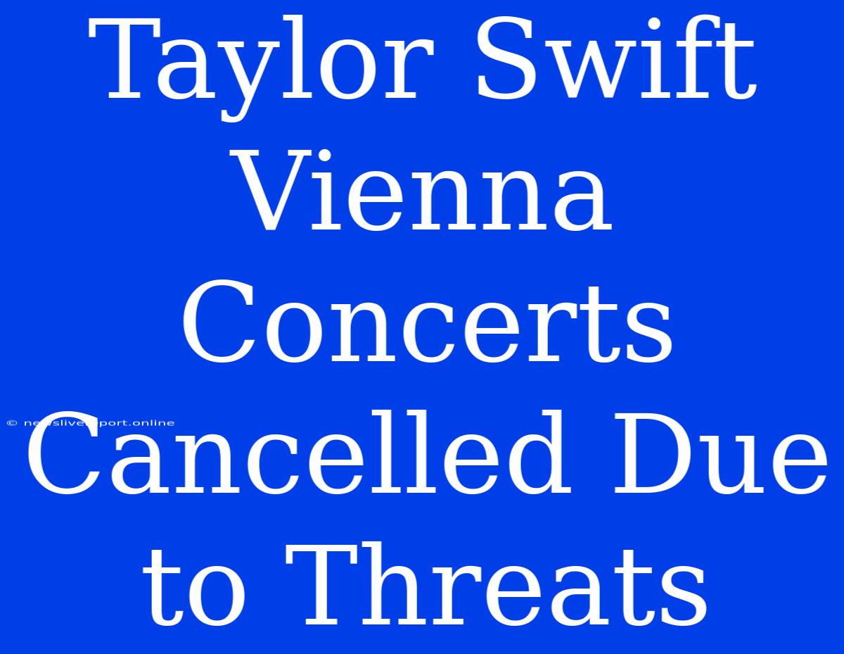 Taylor Swift Vienna Concerts Cancelled Due To Threats