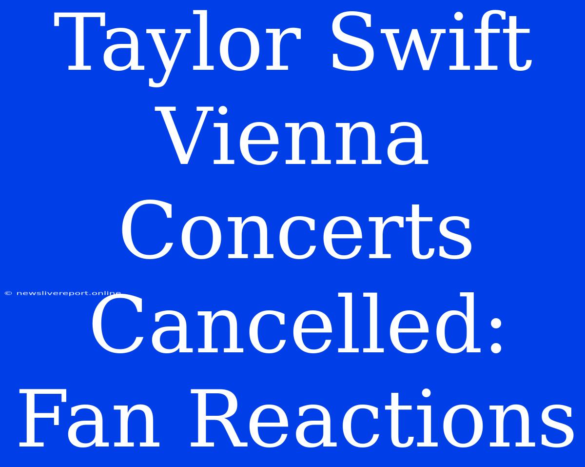 Taylor Swift Vienna Concerts Cancelled: Fan Reactions