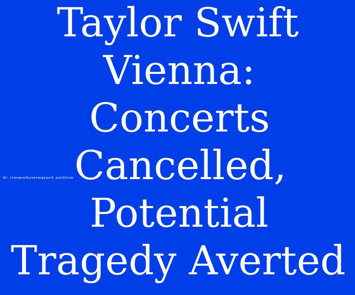 Taylor Swift Vienna: Concerts Cancelled, Potential Tragedy Averted