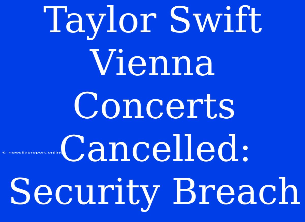 Taylor Swift Vienna Concerts Cancelled: Security Breach