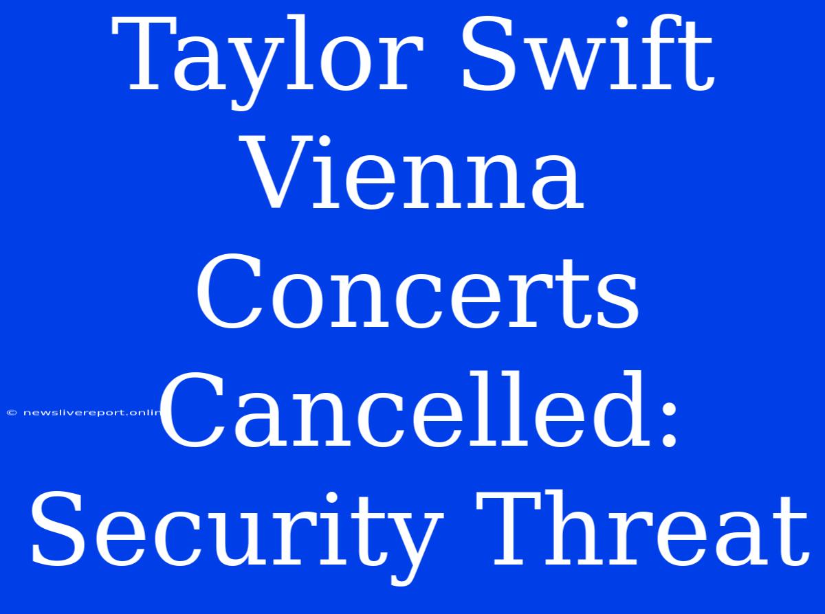 Taylor Swift Vienna Concerts Cancelled: Security Threat