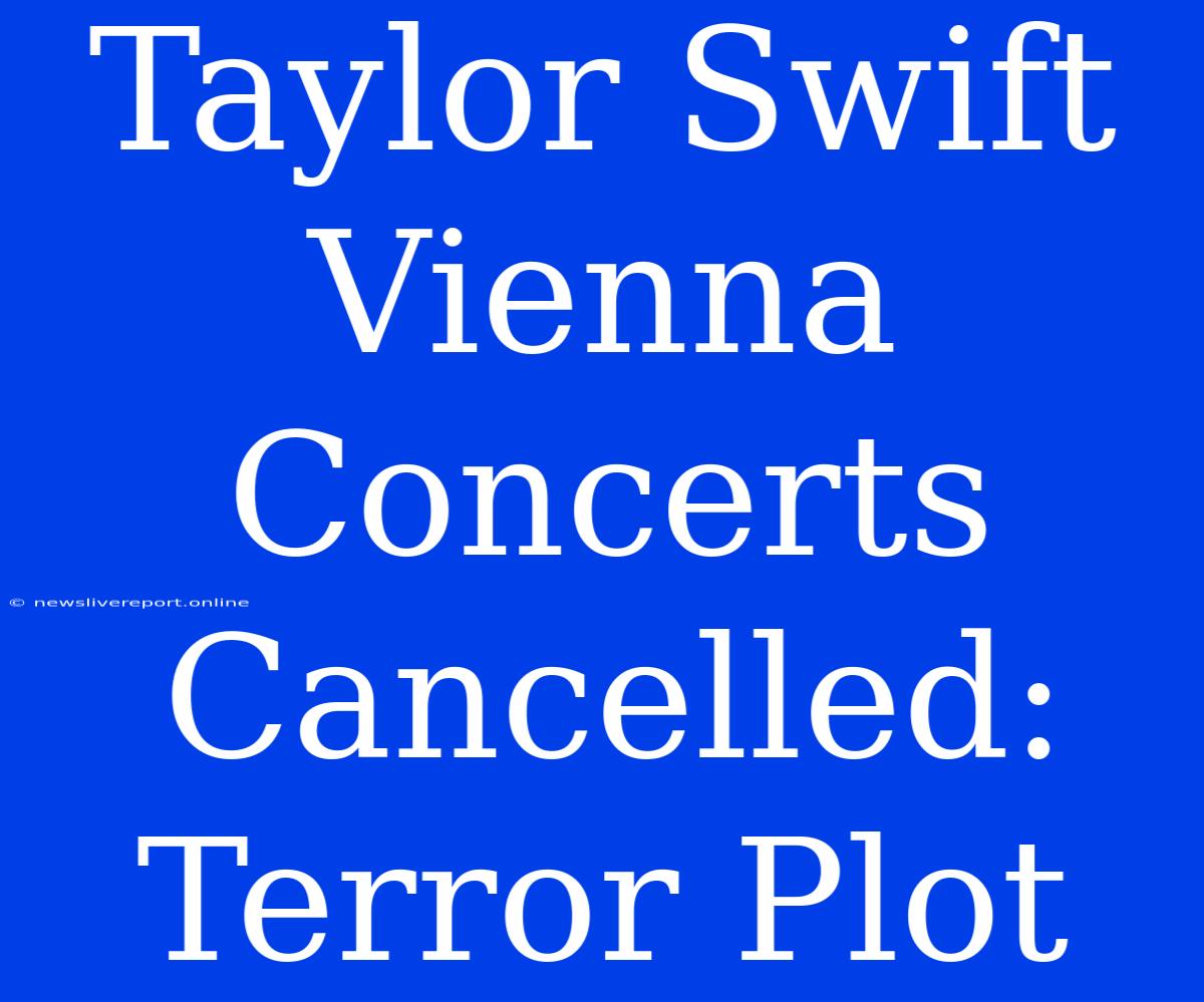 Taylor Swift Vienna Concerts Cancelled: Terror Plot