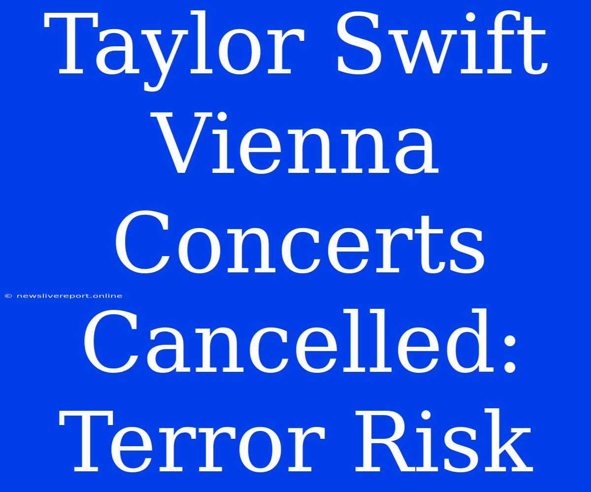 Taylor Swift Vienna Concerts Cancelled: Terror Risk