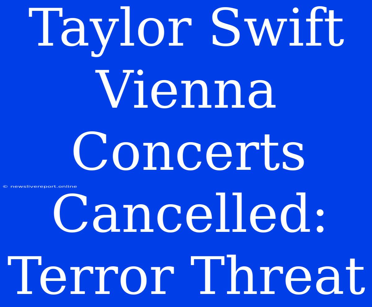 Taylor Swift Vienna Concerts Cancelled: Terror Threat