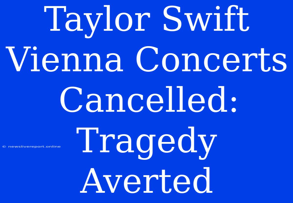 Taylor Swift Vienna Concerts Cancelled: Tragedy Averted