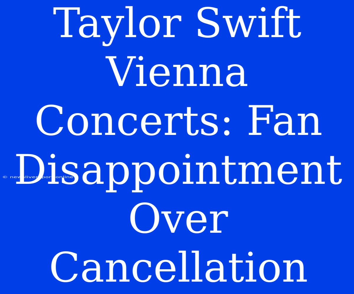 Taylor Swift Vienna Concerts: Fan Disappointment Over Cancellation