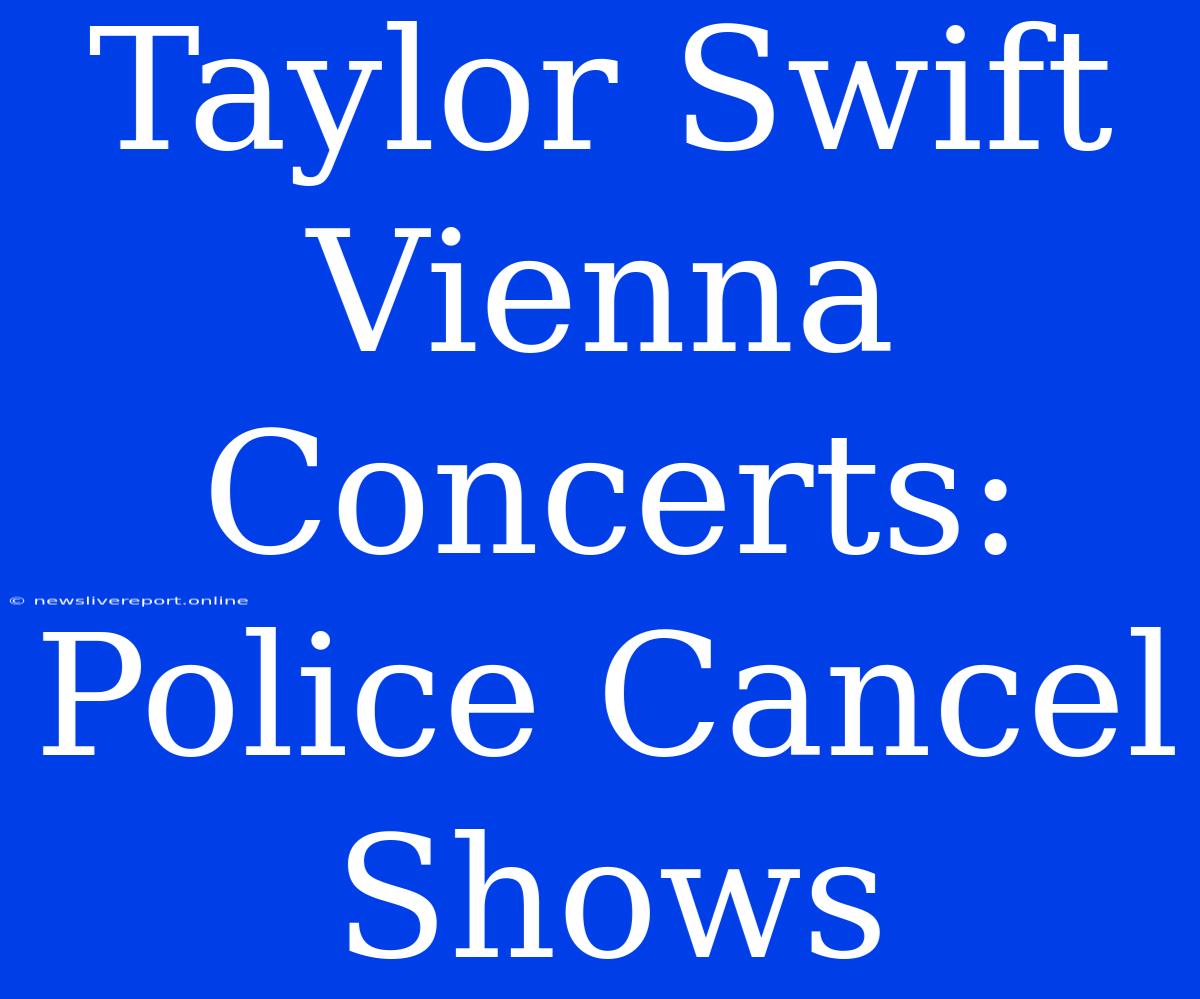 Taylor Swift Vienna Concerts: Police Cancel Shows