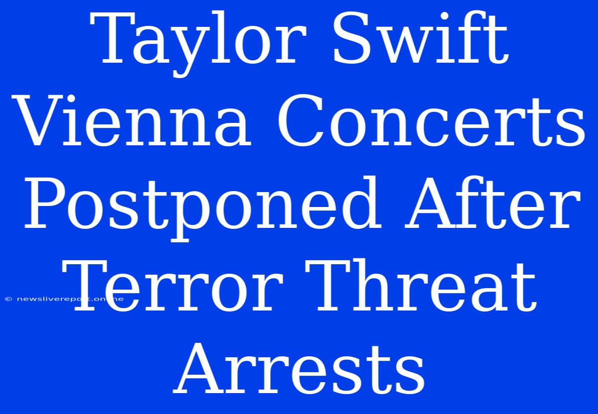 Taylor Swift Vienna Concerts Postponed After Terror Threat Arrests