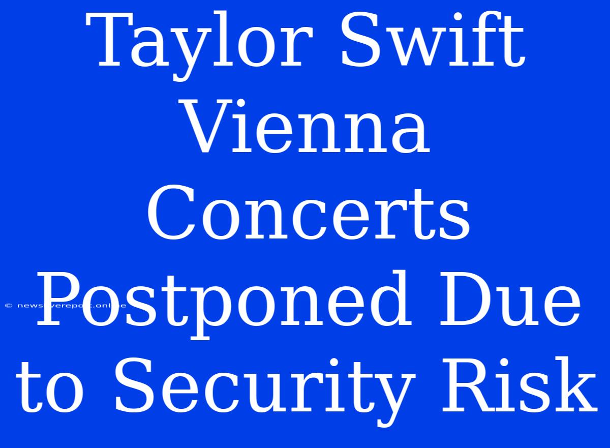 Taylor Swift Vienna Concerts Postponed Due To Security Risk