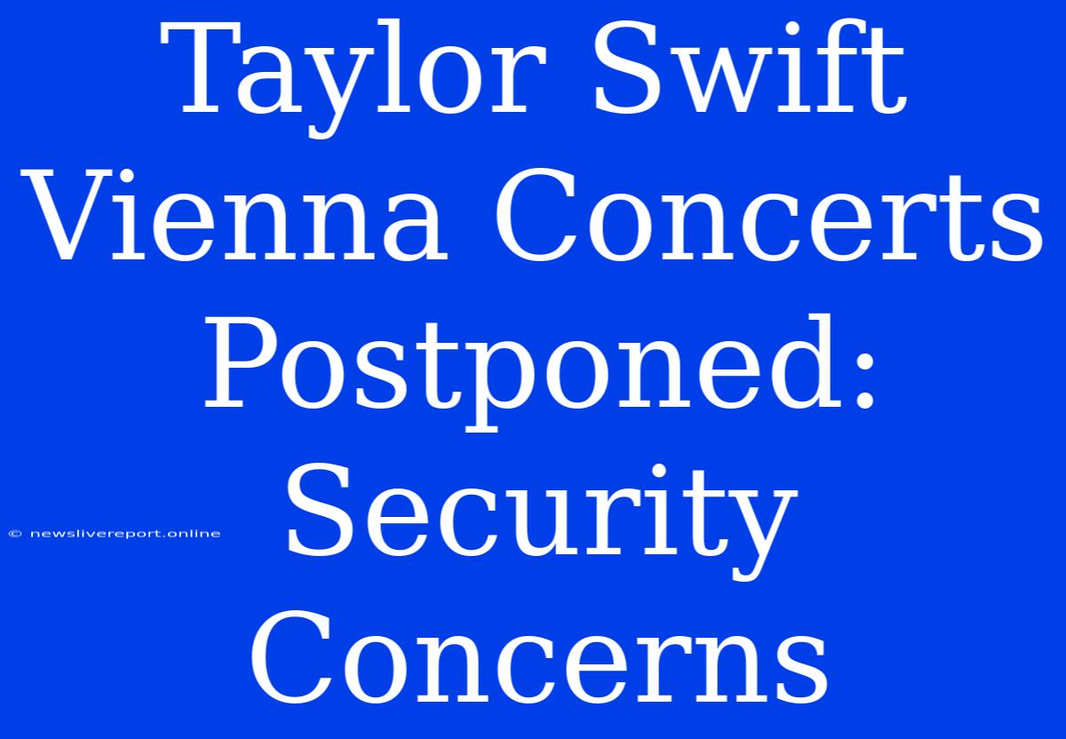 Taylor Swift Vienna Concerts Postponed: Security Concerns