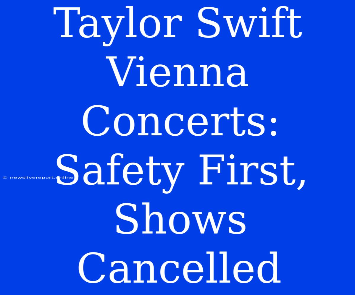 Taylor Swift Vienna Concerts: Safety First, Shows Cancelled