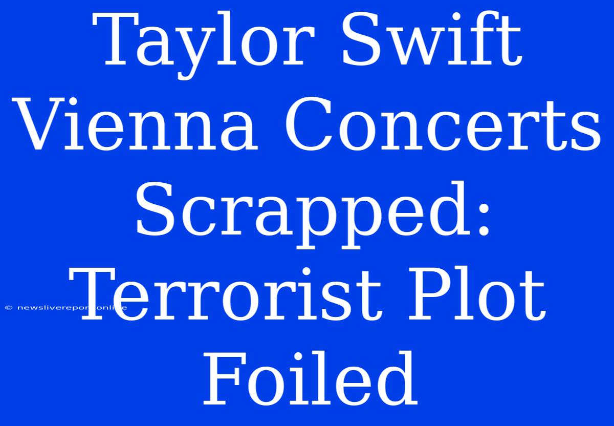 Taylor Swift Vienna Concerts Scrapped: Terrorist Plot Foiled