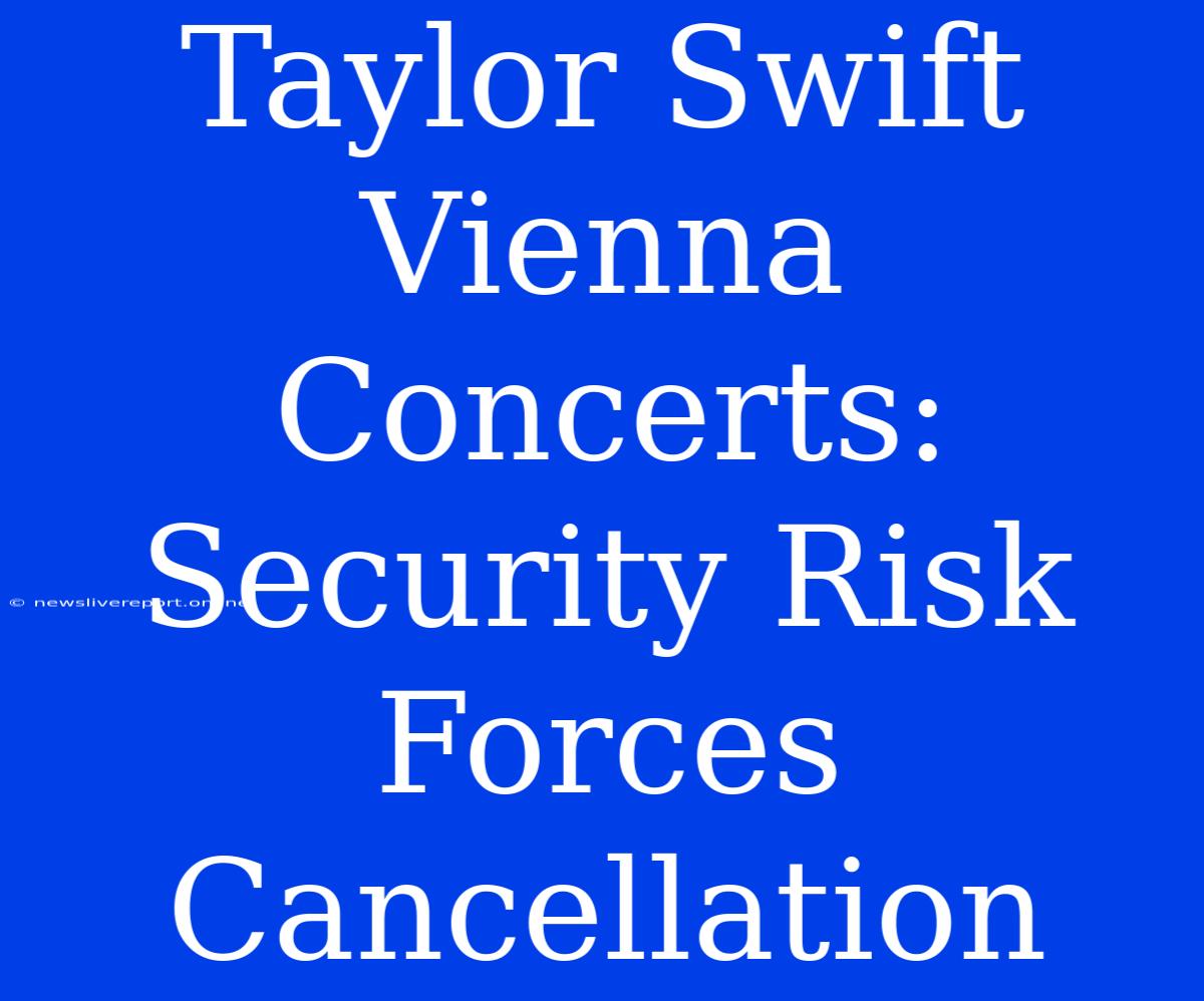 Taylor Swift Vienna Concerts: Security Risk Forces Cancellation