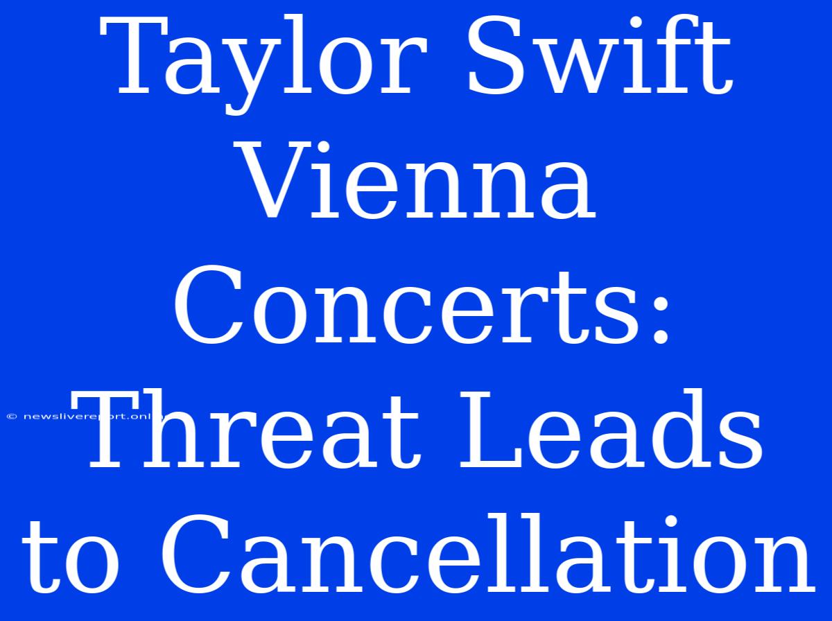 Taylor Swift Vienna Concerts: Threat Leads To Cancellation