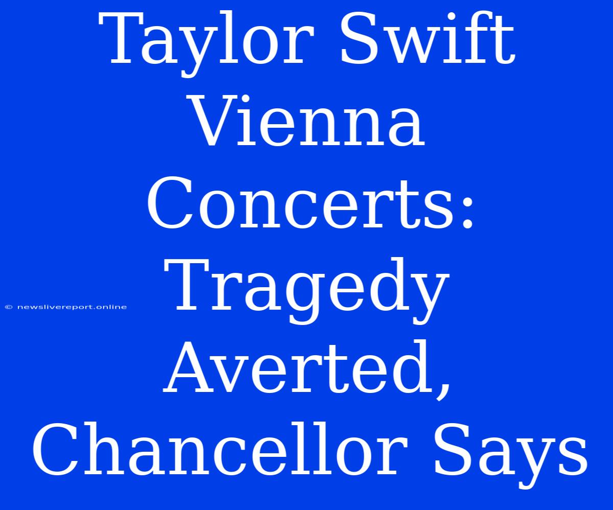 Taylor Swift Vienna Concerts: Tragedy Averted, Chancellor Says