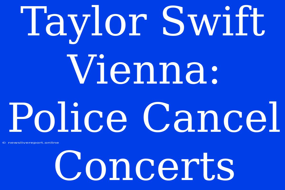 Taylor Swift Vienna: Police Cancel Concerts