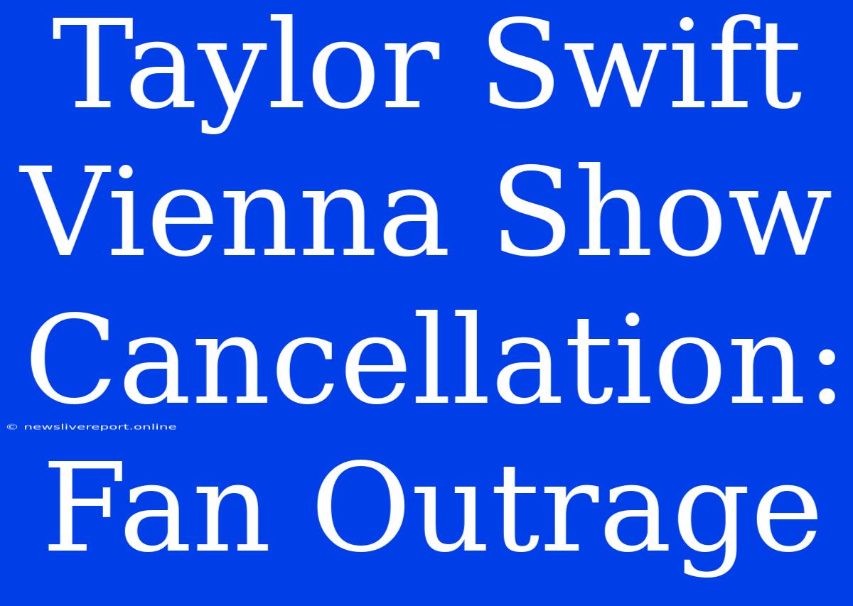 Taylor Swift Vienna Show Cancellation: Fan Outrage