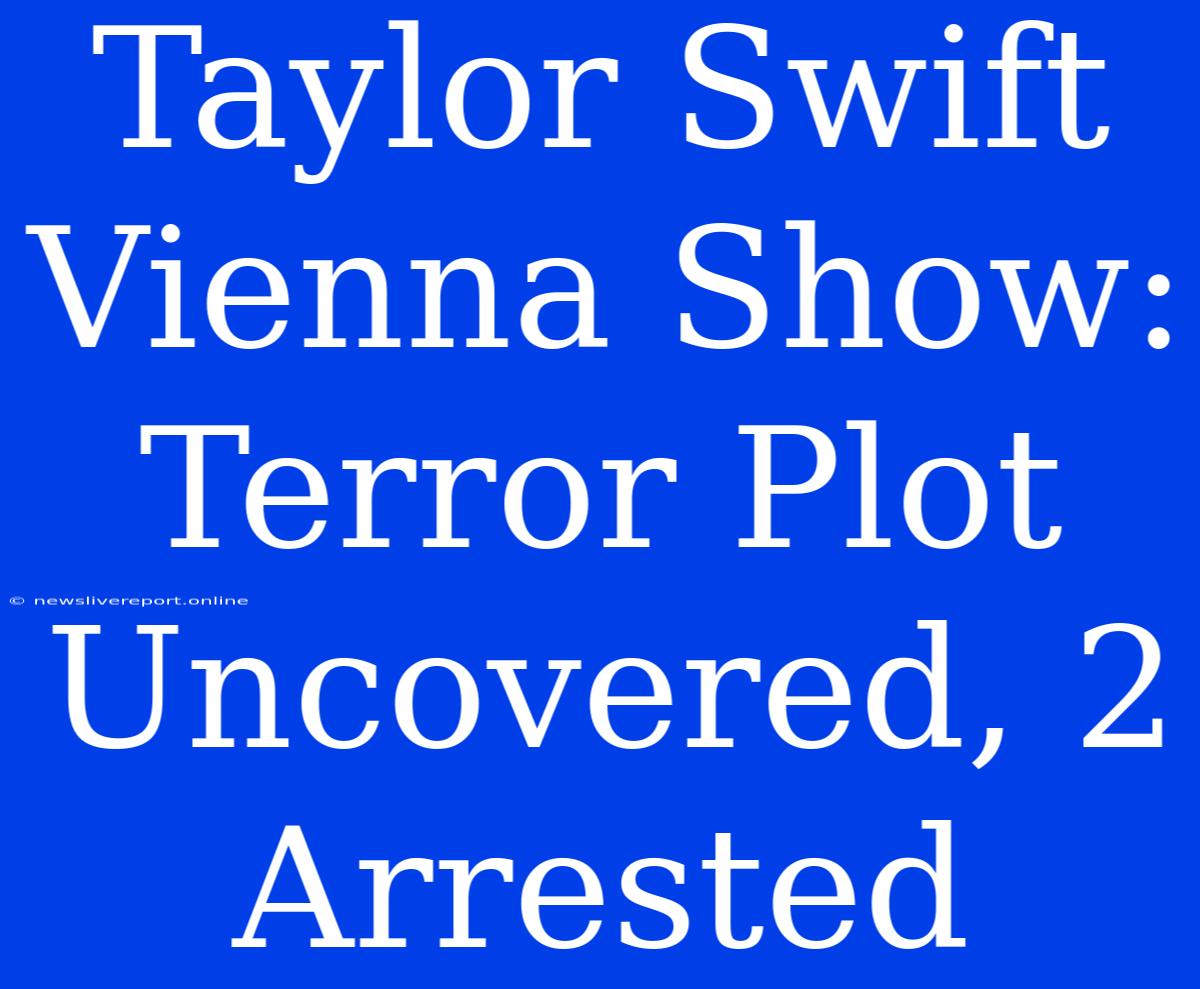 Taylor Swift Vienna Show: Terror Plot Uncovered, 2 Arrested