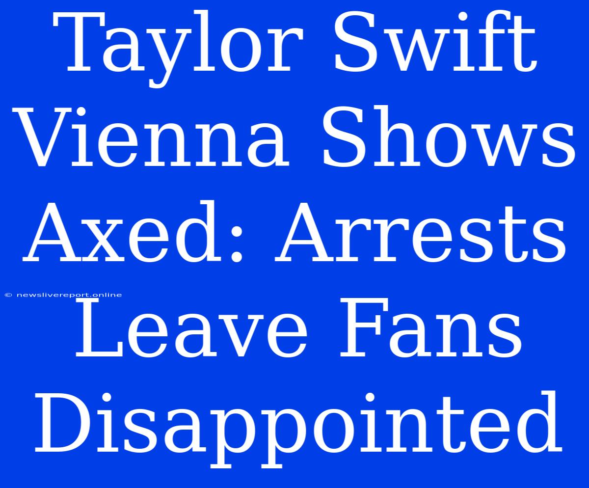 Taylor Swift Vienna Shows Axed: Arrests Leave Fans Disappointed