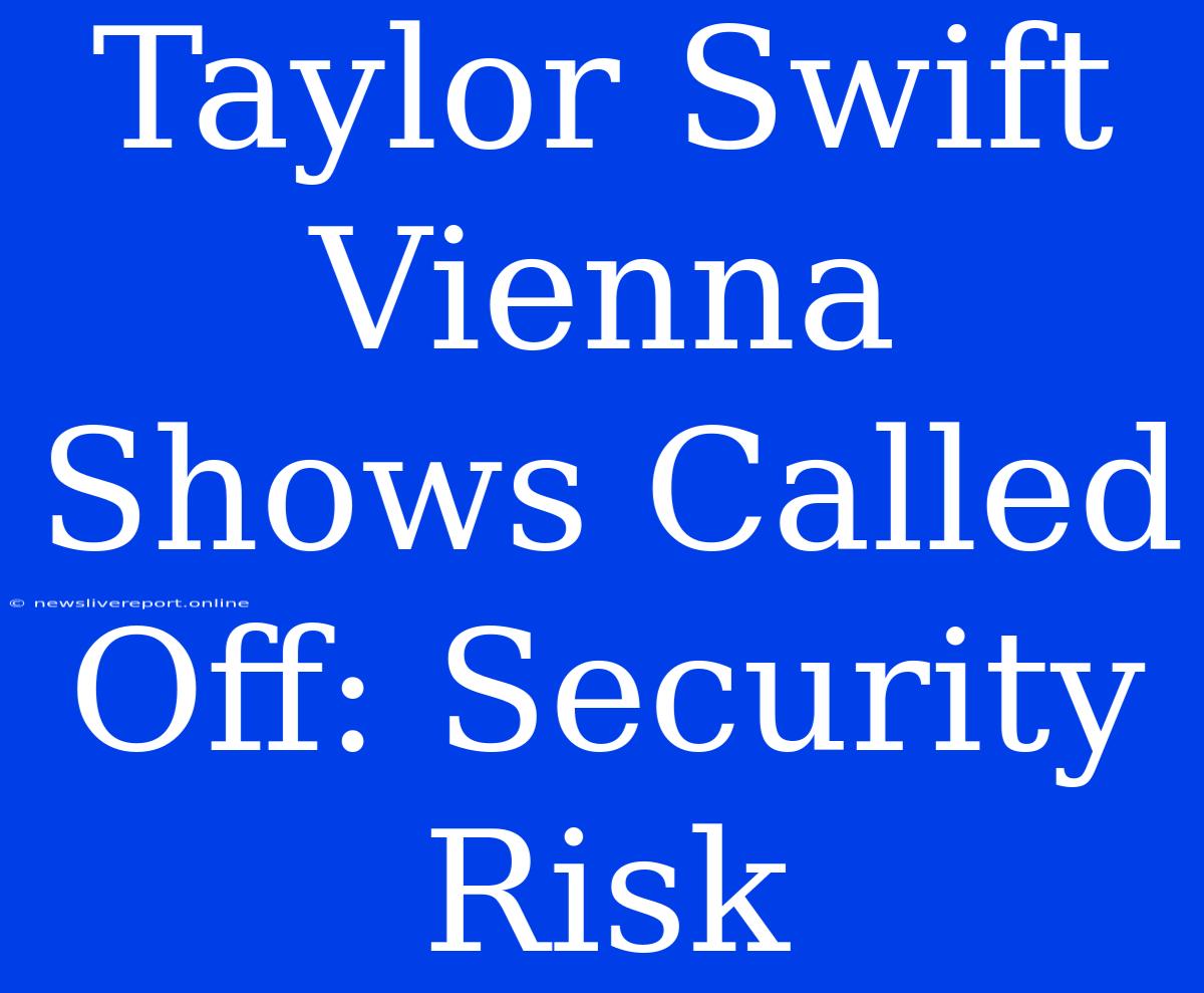 Taylor Swift Vienna Shows Called Off: Security Risk