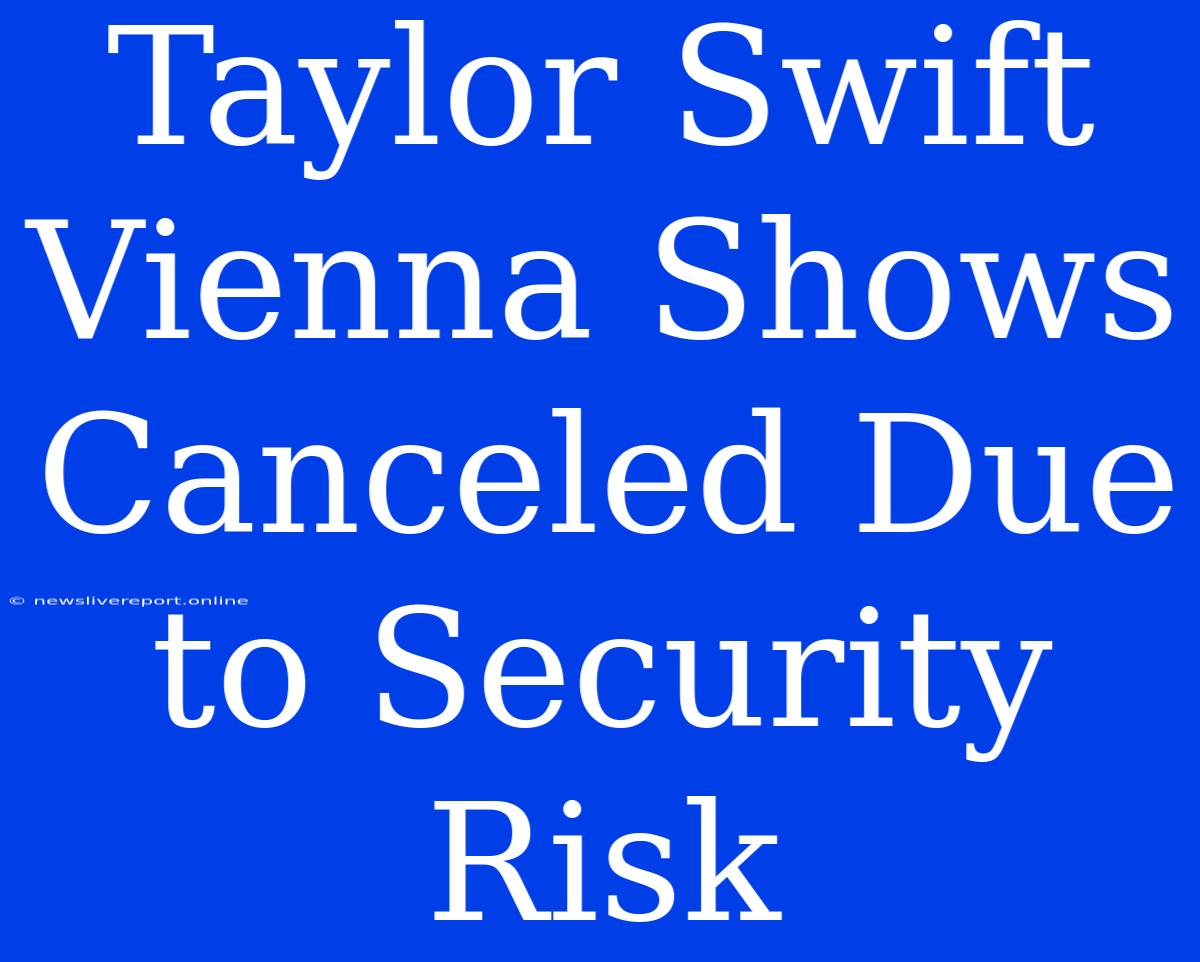 Taylor Swift Vienna Shows Canceled Due To Security Risk