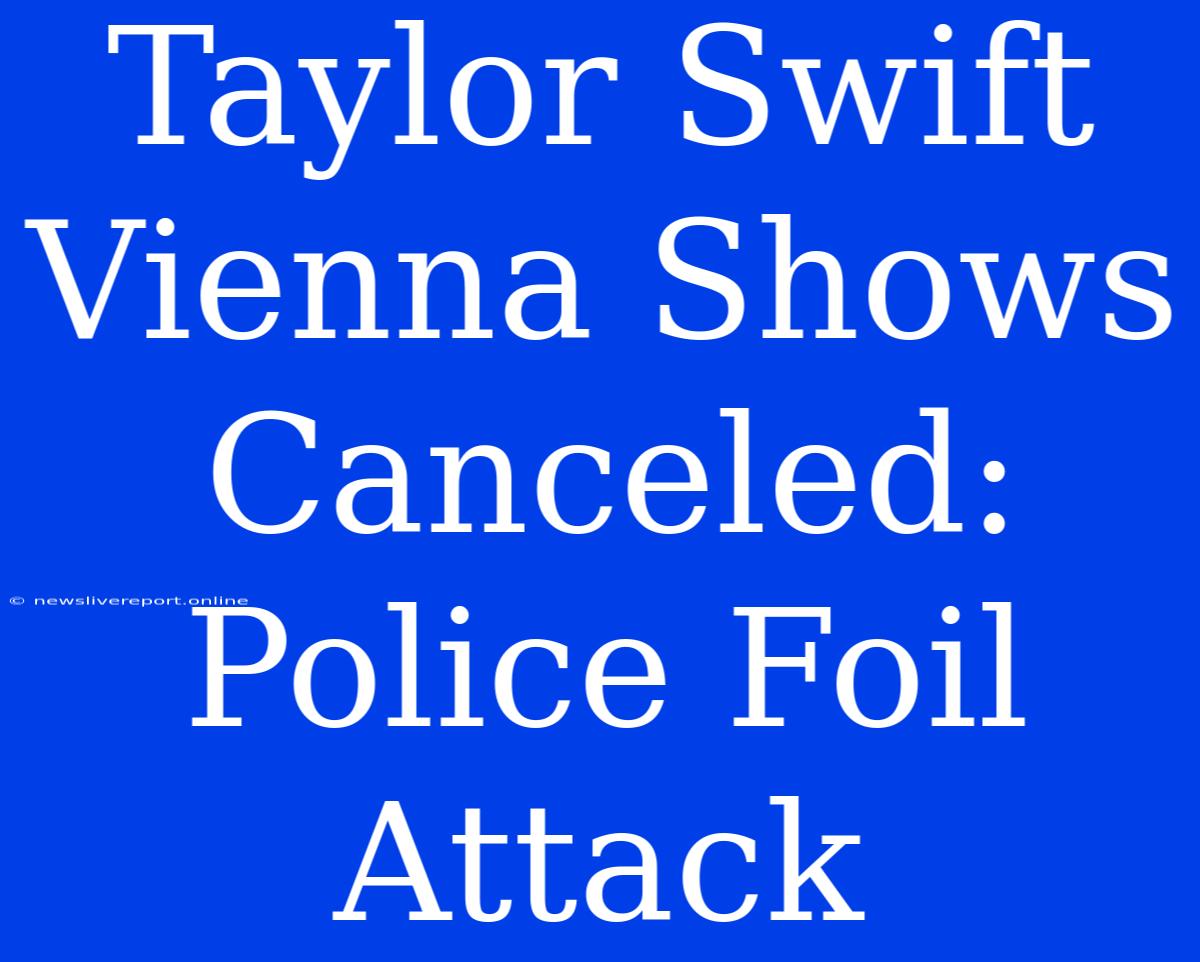 Taylor Swift Vienna Shows Canceled: Police Foil Attack