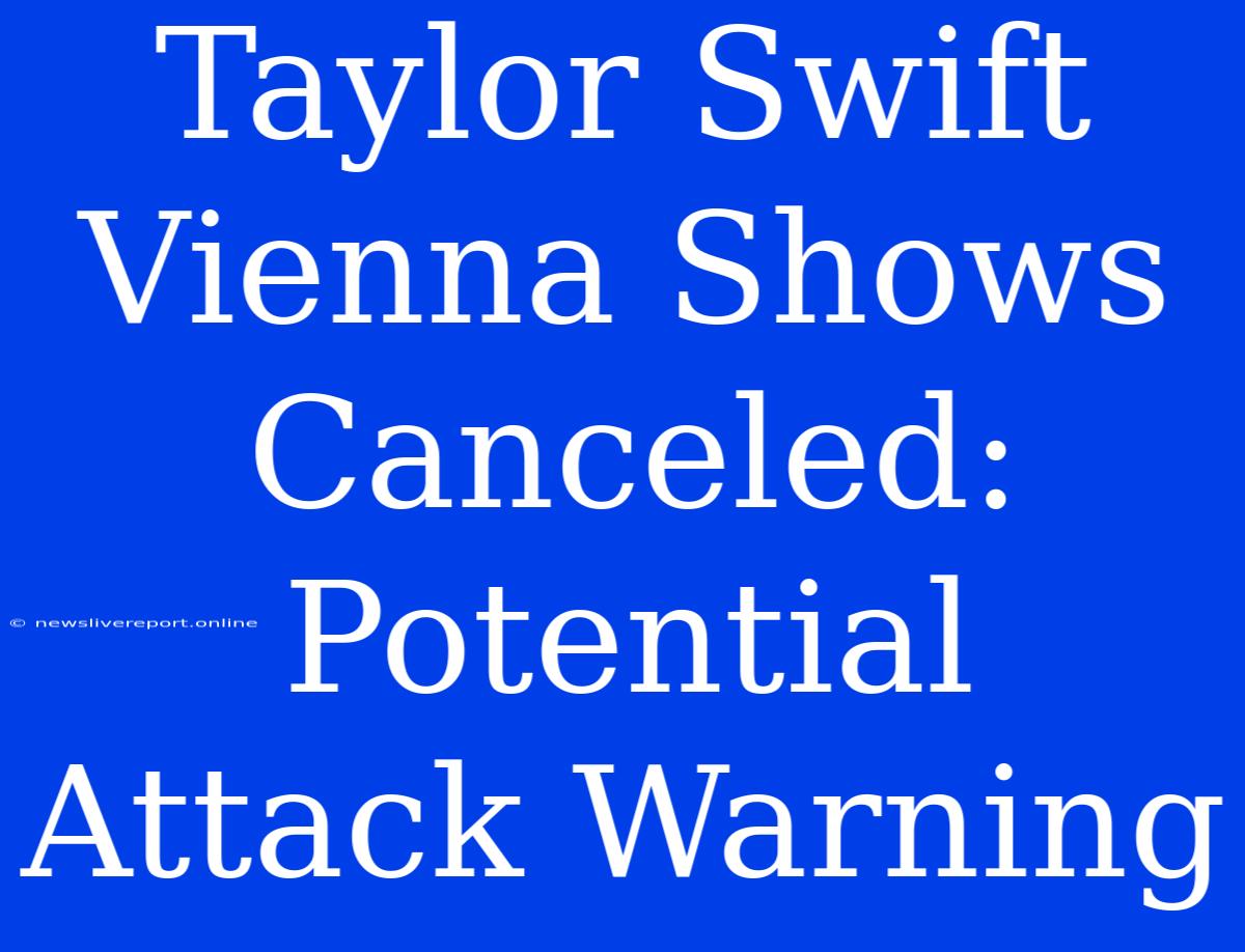 Taylor Swift Vienna Shows Canceled: Potential Attack Warning