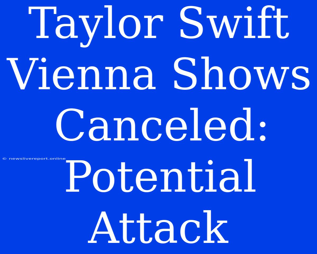 Taylor Swift Vienna Shows Canceled: Potential Attack