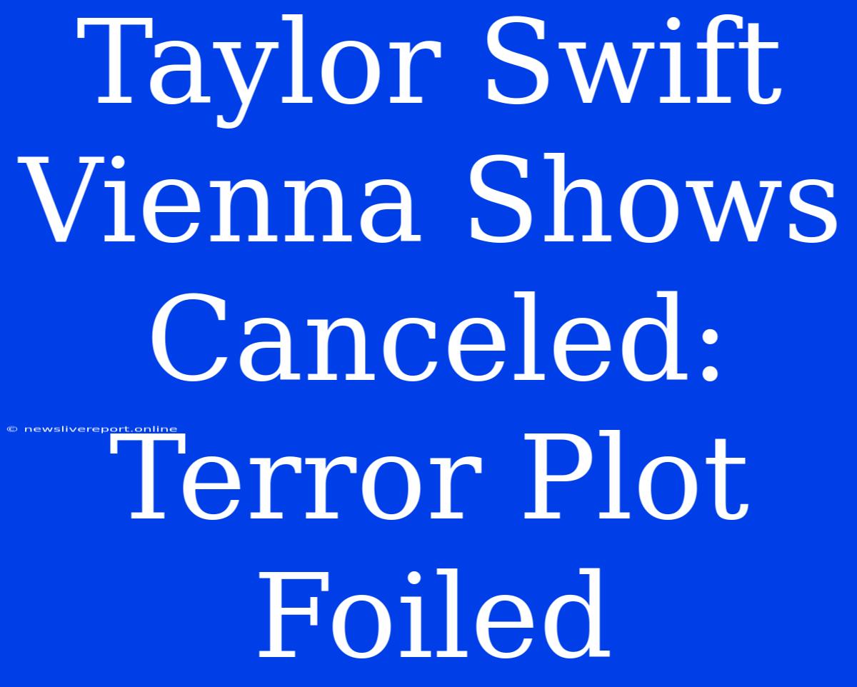 Taylor Swift Vienna Shows Canceled: Terror Plot Foiled