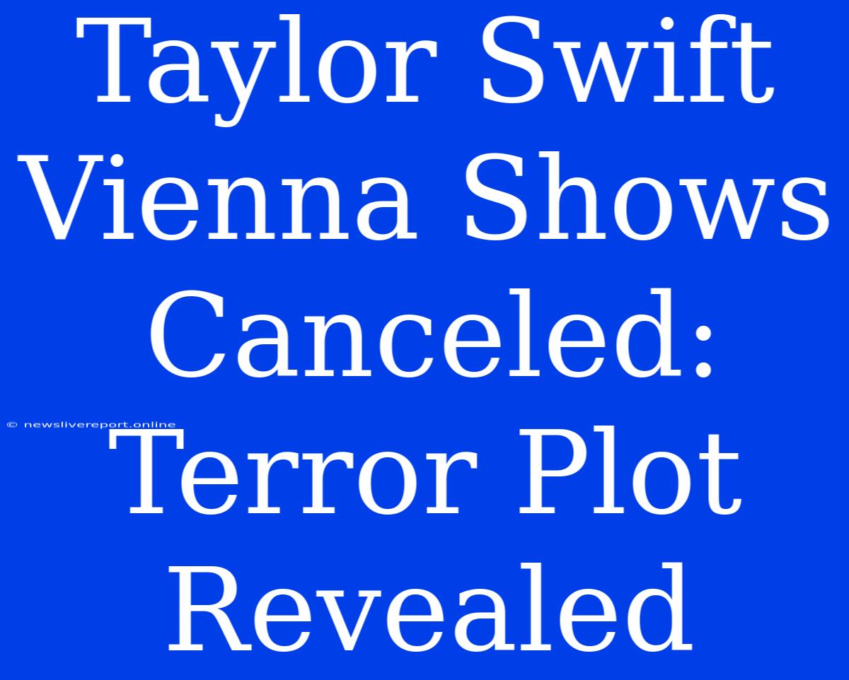 Taylor Swift Vienna Shows Canceled: Terror Plot Revealed