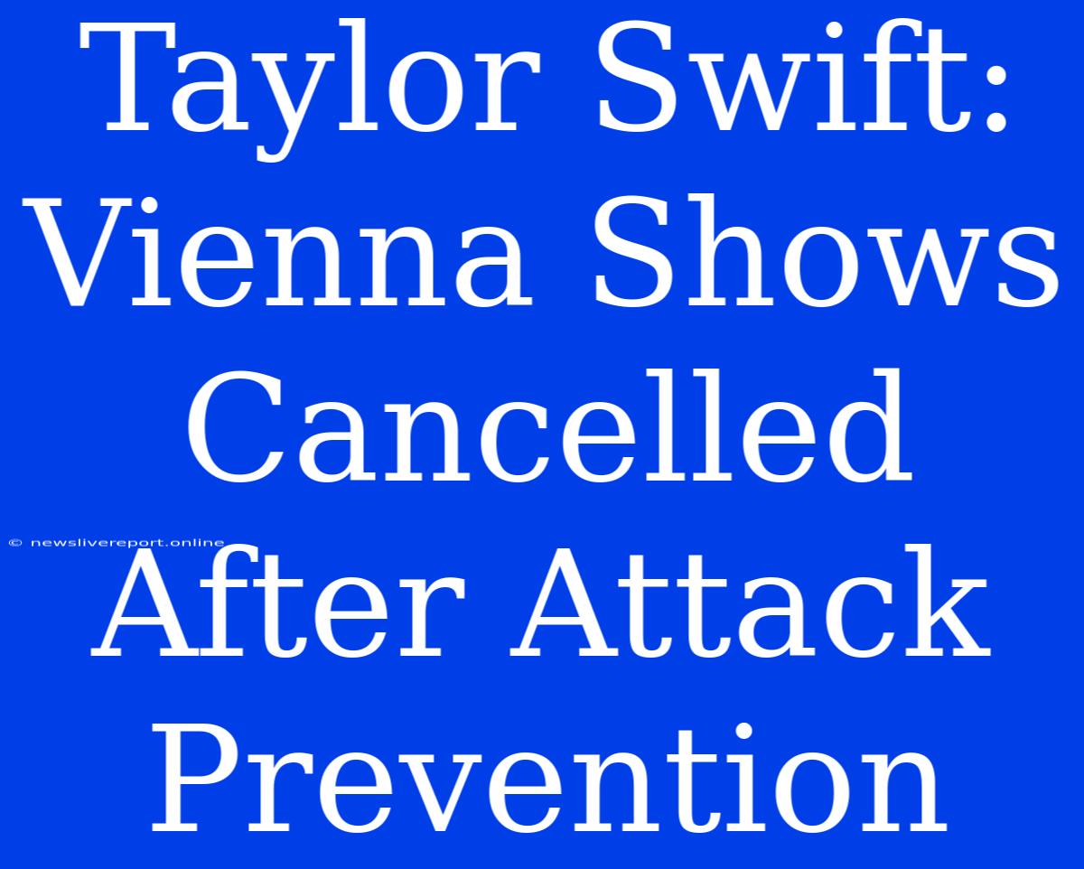 Taylor Swift: Vienna Shows Cancelled After Attack Prevention