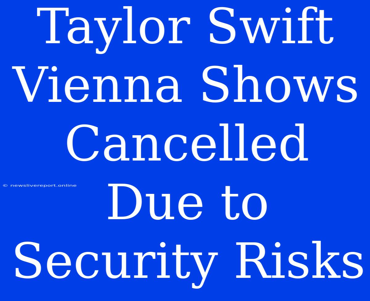 Taylor Swift Vienna Shows Cancelled Due To Security Risks