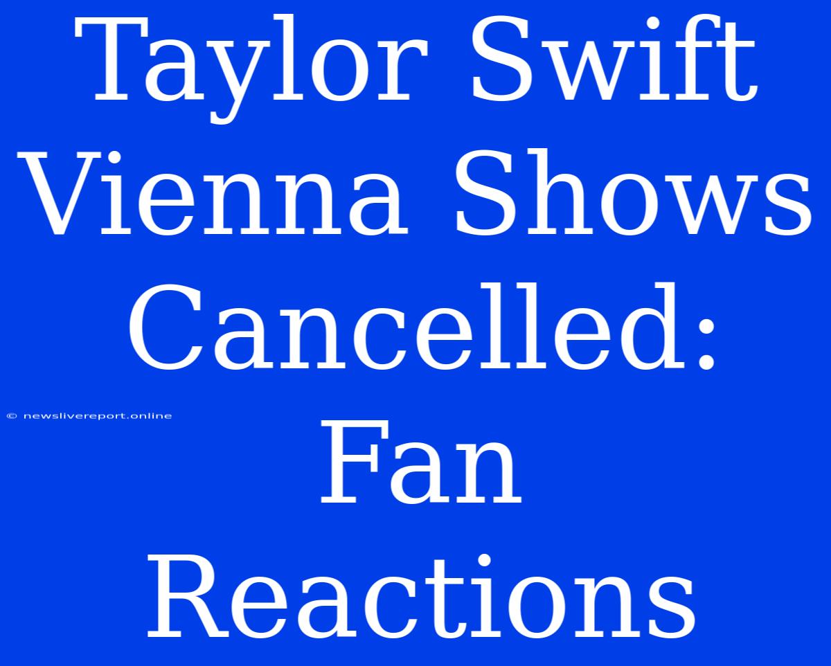 Taylor Swift Vienna Shows Cancelled: Fan Reactions