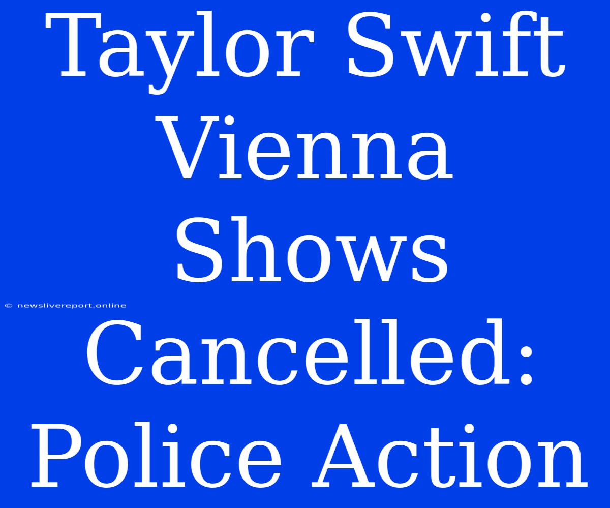 Taylor Swift Vienna Shows Cancelled: Police Action