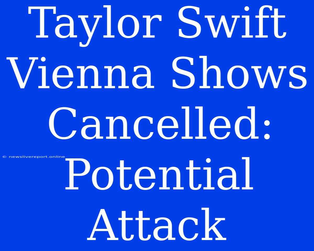 Taylor Swift Vienna Shows Cancelled: Potential Attack