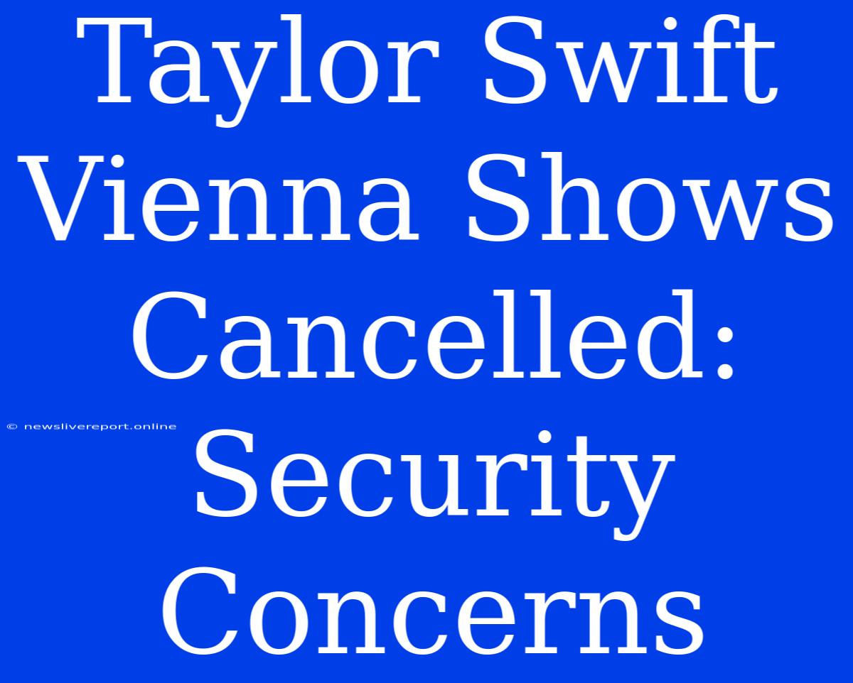 Taylor Swift Vienna Shows Cancelled: Security Concerns