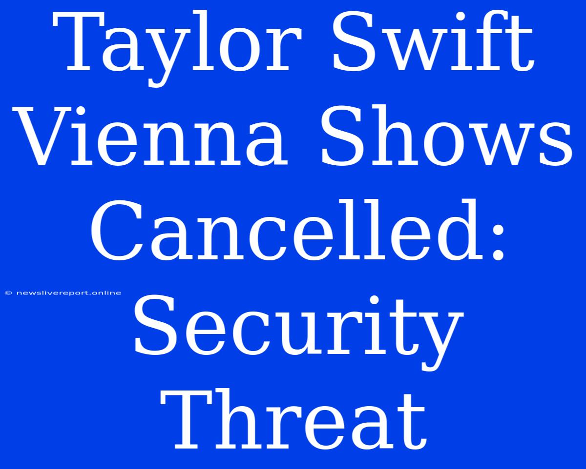 Taylor Swift Vienna Shows Cancelled: Security Threat