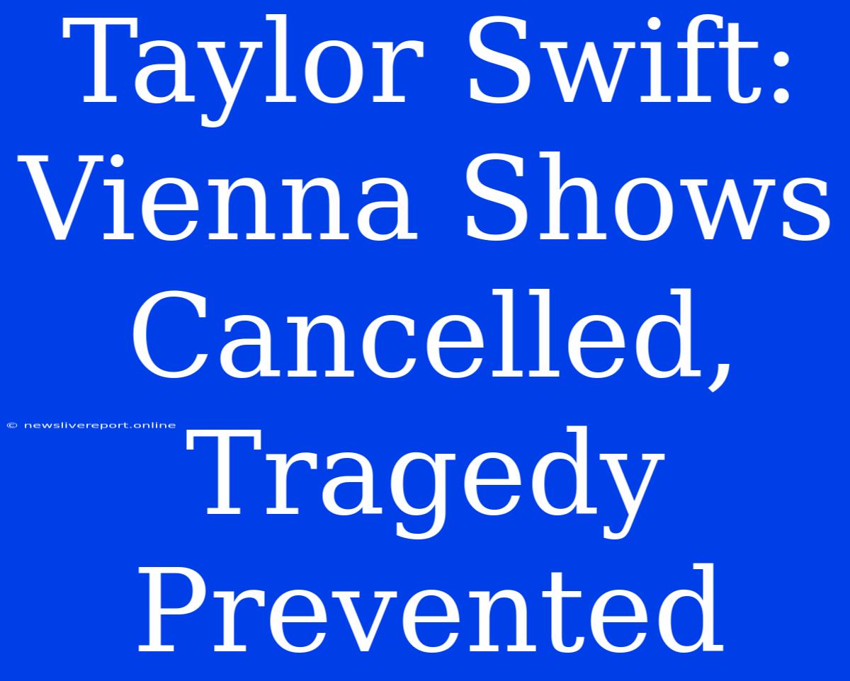 Taylor Swift: Vienna Shows Cancelled, Tragedy Prevented