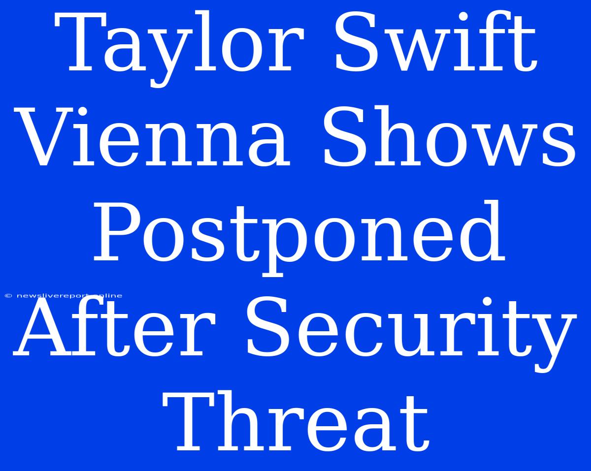 Taylor Swift Vienna Shows Postponed After Security Threat