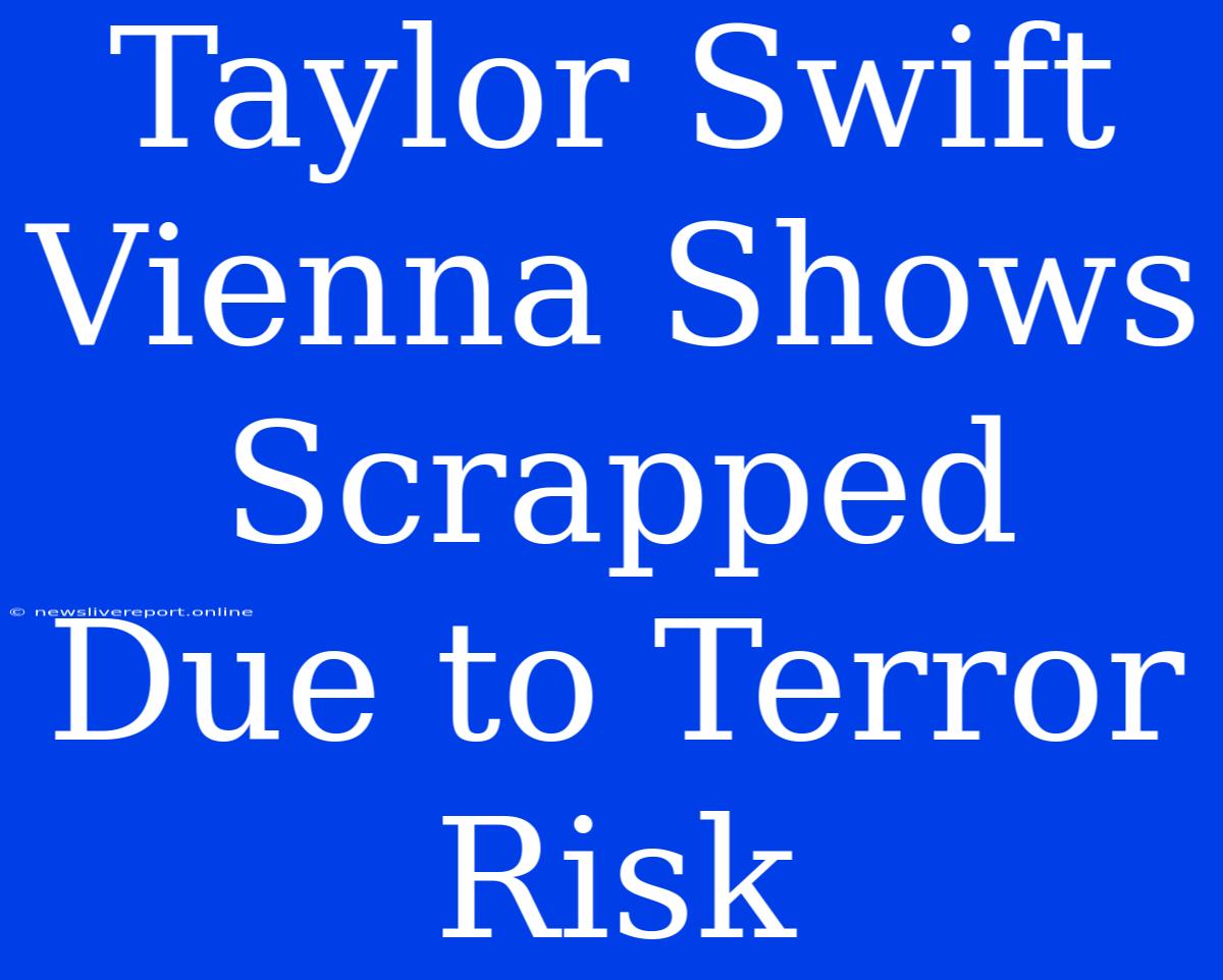 Taylor Swift Vienna Shows Scrapped Due To Terror Risk