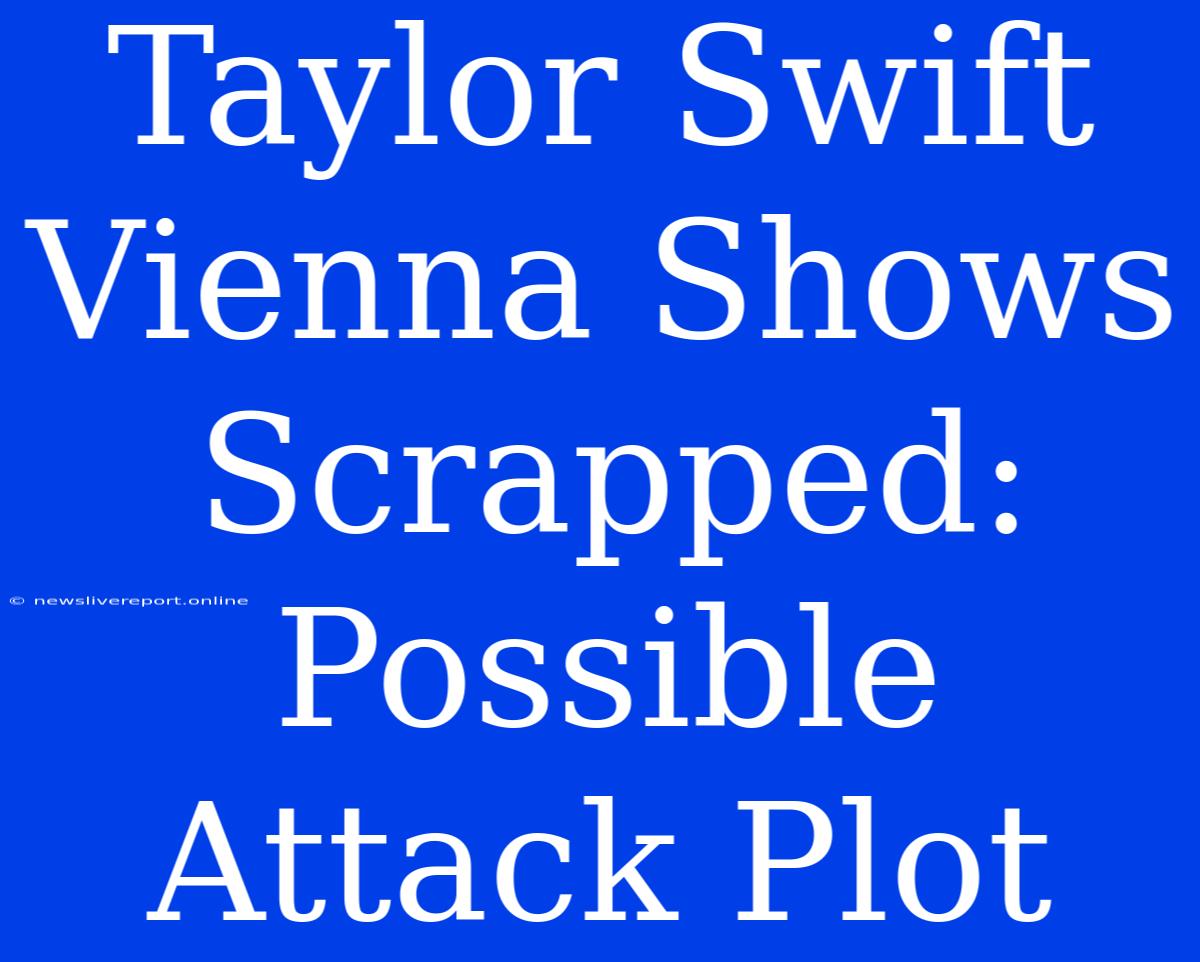 Taylor Swift Vienna Shows Scrapped: Possible Attack Plot