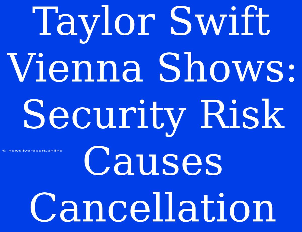 Taylor Swift Vienna Shows: Security Risk Causes Cancellation