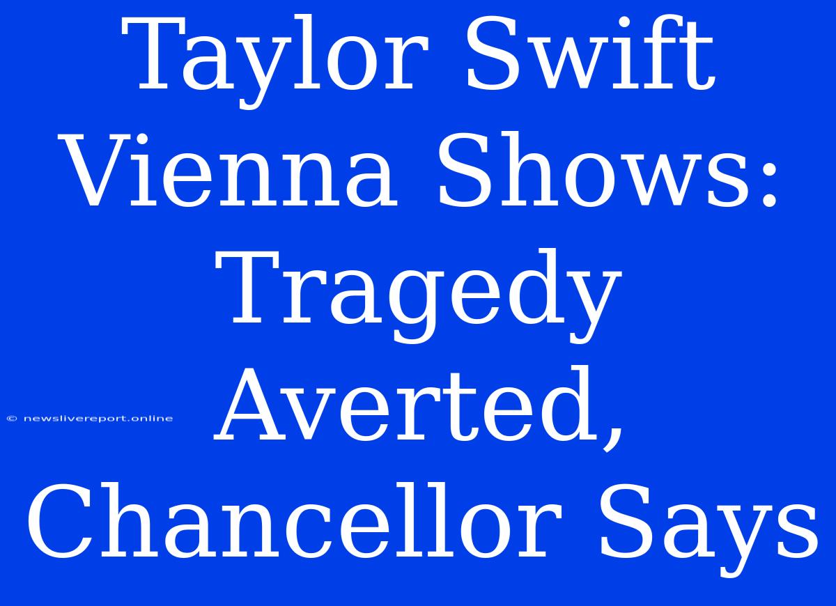 Taylor Swift Vienna Shows: Tragedy Averted, Chancellor Says