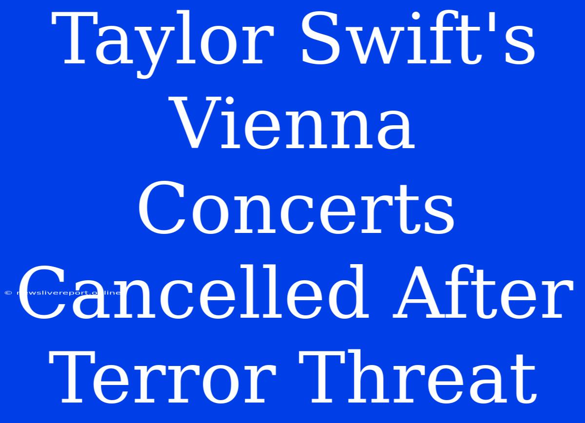 Taylor Swift's Vienna Concerts Cancelled After Terror Threat