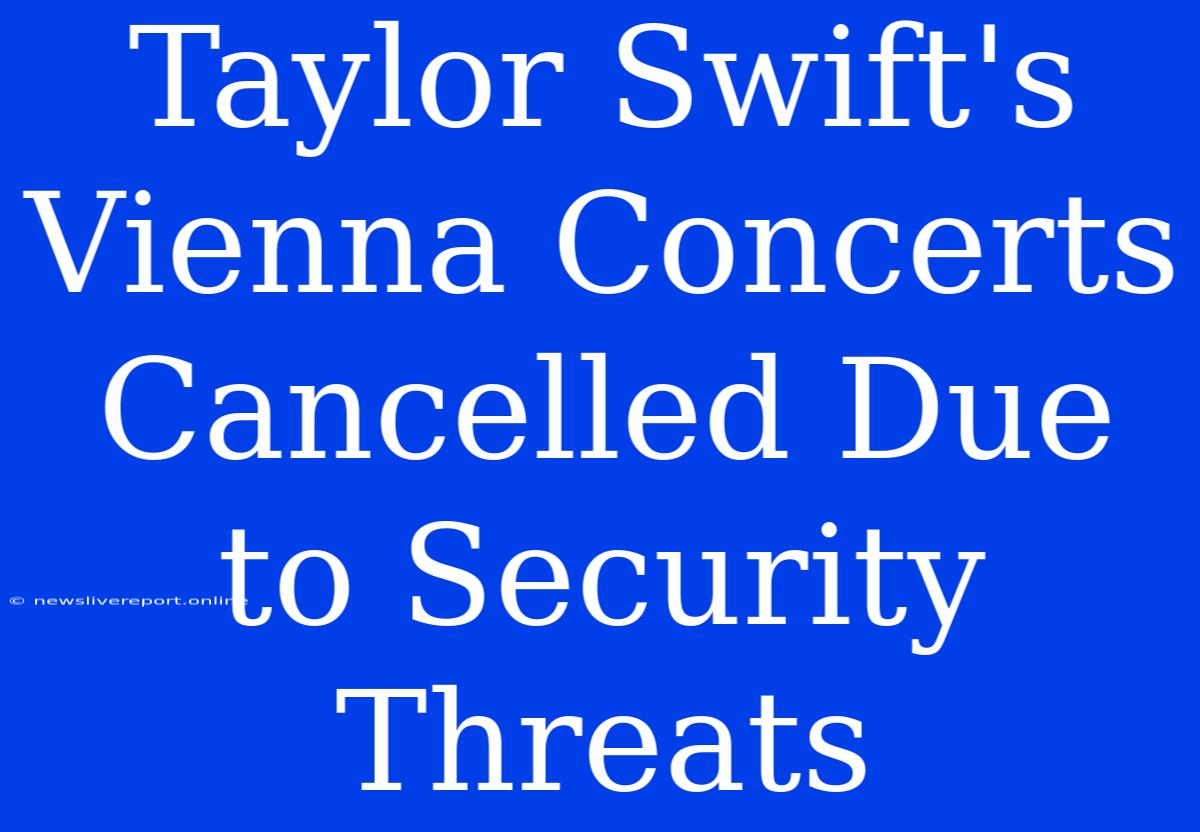 Taylor Swift's Vienna Concerts Cancelled Due To Security Threats