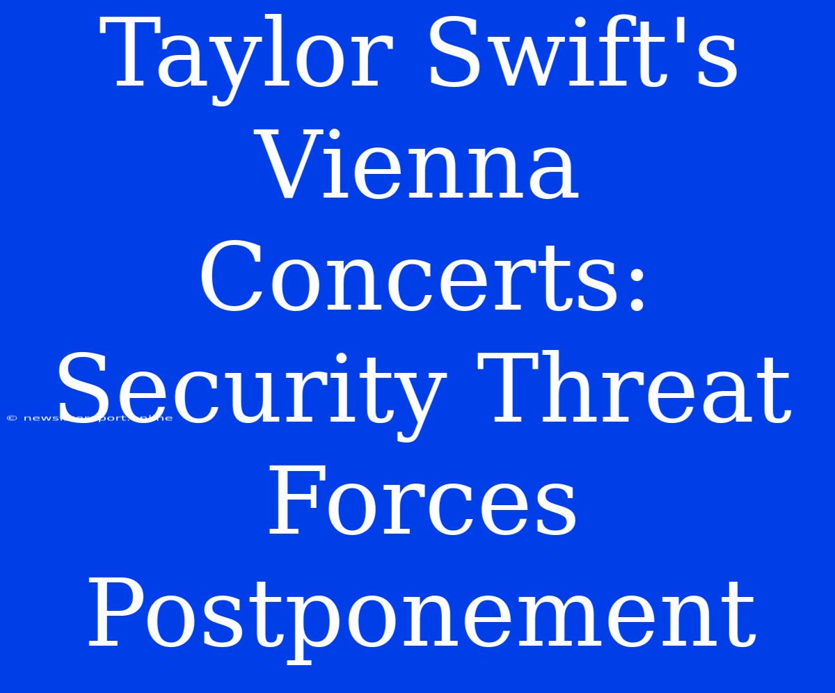 Taylor Swift's Vienna Concerts: Security Threat Forces Postponement